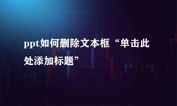 ppt如何删除文本框“单击此处添加标题”
