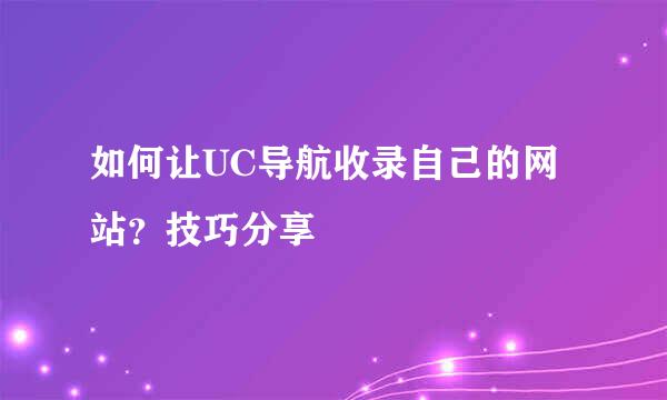 如何让UC导航收录自己的网站？技巧分享