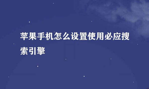 苹果手机怎么设置使用必应搜索引擎