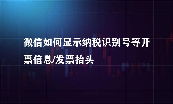 微信如何显示纳税识别号等开票信息/发票抬头