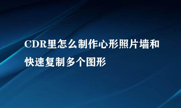 CDR里怎么制作心形照片墙和快速复制多个图形