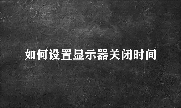 如何设置显示器关闭时间