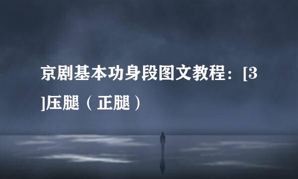 京剧基本功身段图文教程：[3]压腿（正腿）