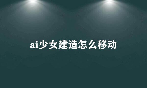 ai少女建造怎么移动