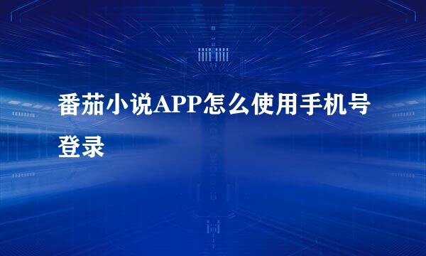 番茄小说APP怎么使用手机号登录