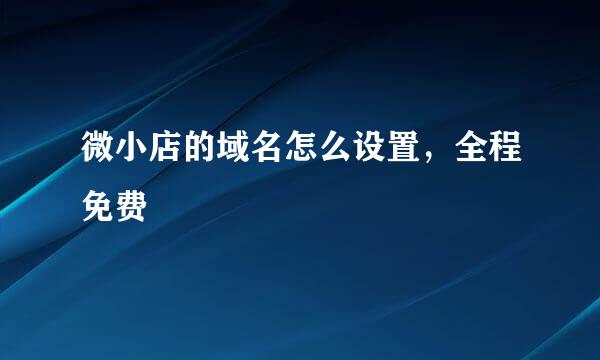 微小店的域名怎么设置，全程免费