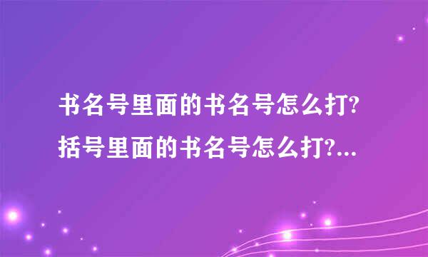 书名号里面的书名号怎么打?括号里面的书名号怎么打?请举例说明
