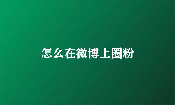 怎么在微博上圈粉
