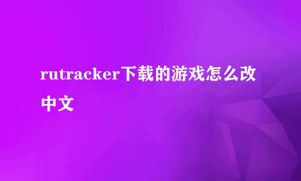 rutracker下载的游戏怎么改中文