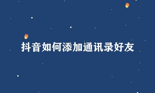 抖音如何添加通讯录好友