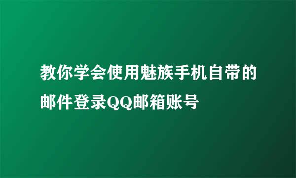 教你学会使用魅族手机自带的邮件登录QQ邮箱账号