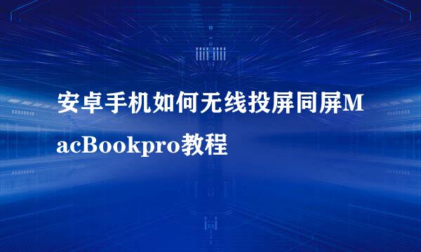 安卓手机如何无线投屏同屏MacBookpro教程