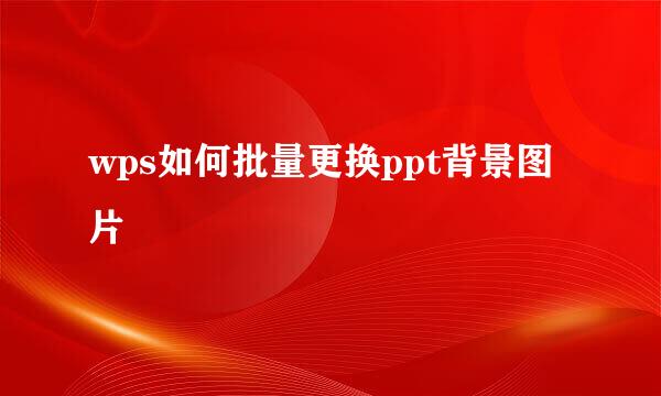 wps如何批量更换ppt背景图片