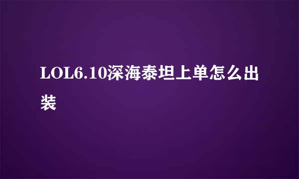 LOL6.10深海泰坦上单怎么出装