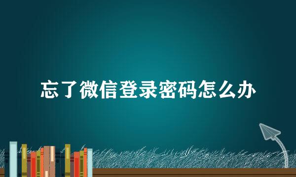 忘了微信登录密码怎么办