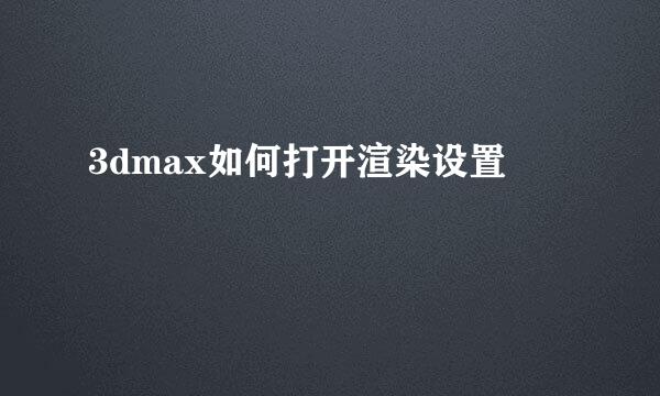 3dmax如何打开渲染设置