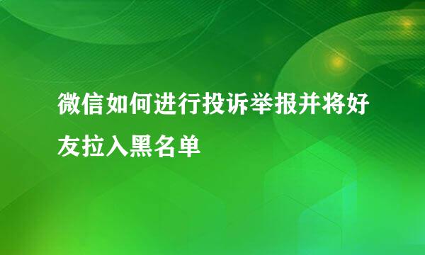 微信如何进行投诉举报并将好友拉入黑名单