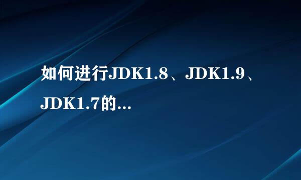 如何进行JDK1.8、JDK1.9、JDK1.7的安装与配置