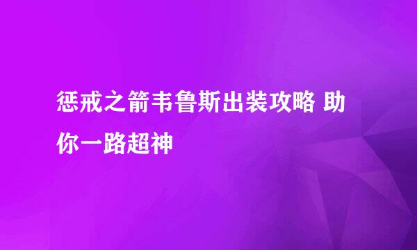 惩戒之箭韦鲁斯出装攻略 助你一路超神