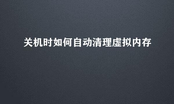 关机时如何自动清理虚拟内存