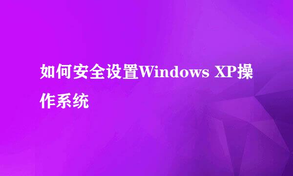 如何安全设置Windows XP操作系统