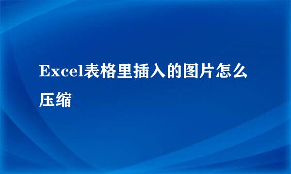 Excel表格里插入的图片怎么压缩