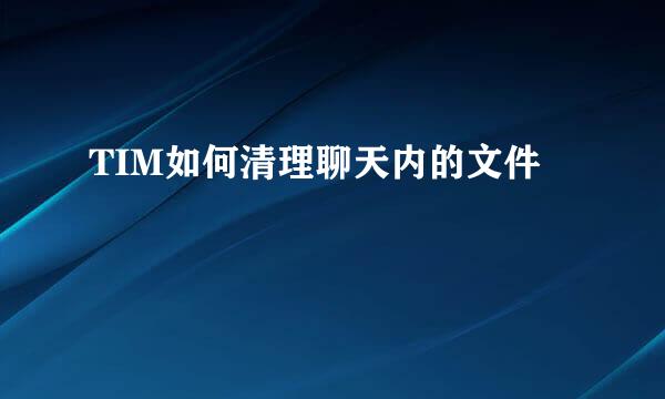 TIM如何清理聊天内的文件