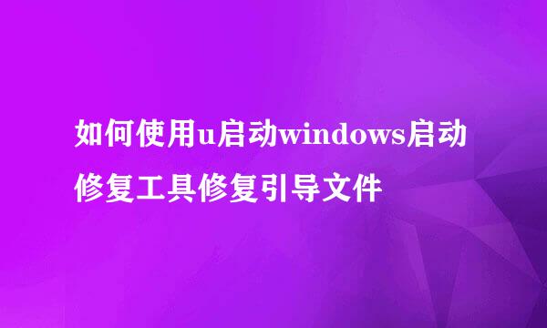 如何使用u启动windows启动修复工具修复引导文件