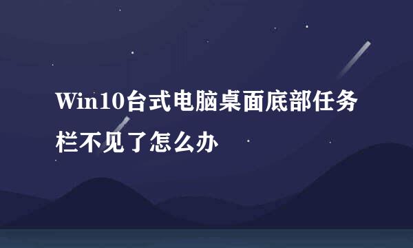 Win10台式电脑桌面底部任务栏不见了怎么办