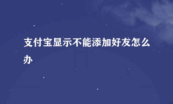 支付宝显示不能添加好友怎么办