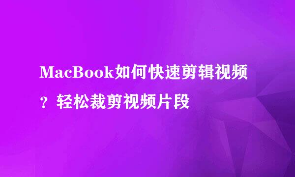 MacBook如何快速剪辑视频？轻松裁剪视频片段