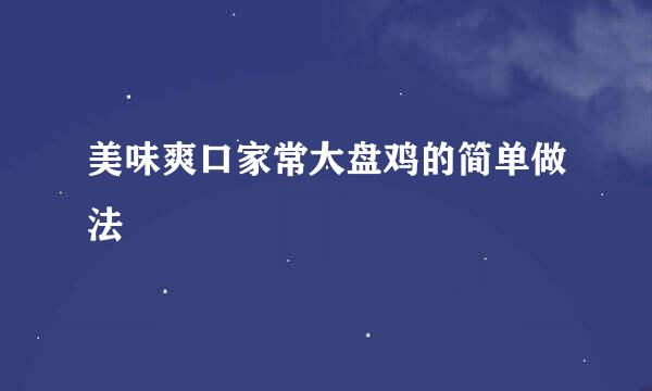 美味爽口家常大盘鸡的简单做法