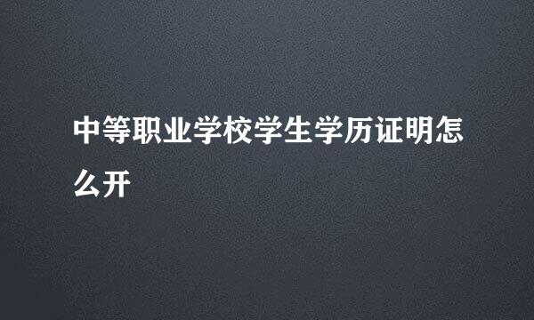 中等职业学校学生学历证明怎么开