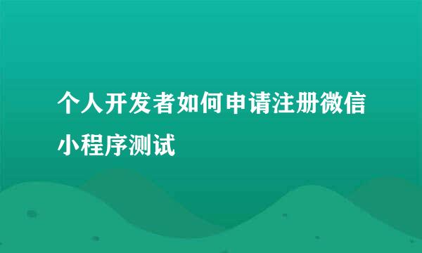 个人开发者如何申请注册微信小程序测试