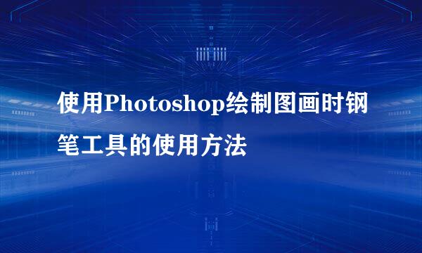 使用Photoshop绘制图画时钢笔工具的使用方法