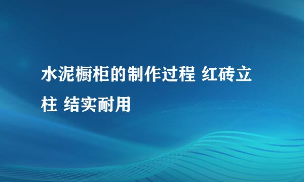 水泥橱柜的制作过程 红砖立柱 结实耐用