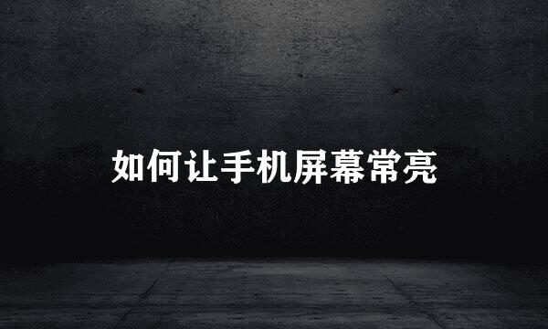 如何让手机屏幕常亮