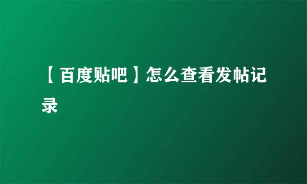 【百度贴吧】怎么查看发帖记录