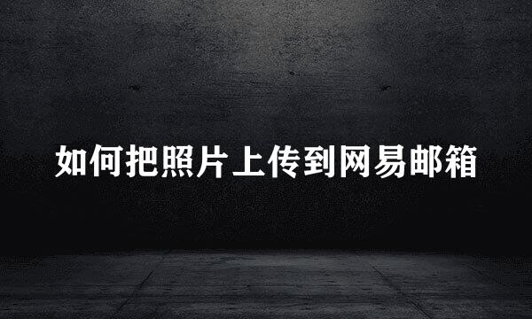 如何把照片上传到网易邮箱