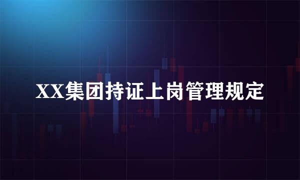 XX集团持证上岗管理规定
