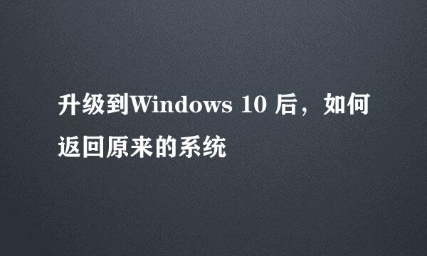 升级到Windows 10 后，如何返回原来的系统