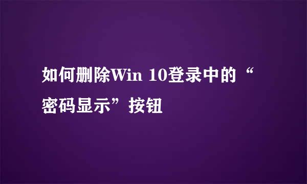 如何删除Win 10登录中的“密码显示”按钮