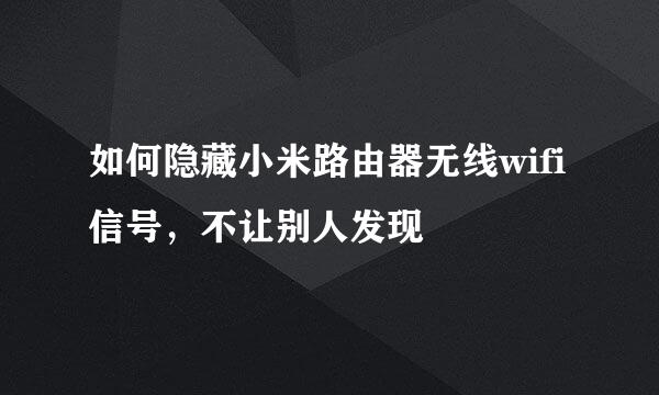 如何隐藏小米路由器无线wifi信号，不让别人发现