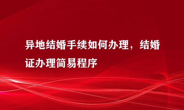 异地结婚手续如何办理，结婚证办理简易程序