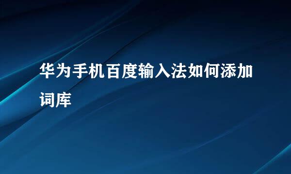 华为手机百度输入法如何添加词库