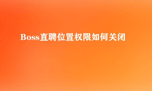 Boss直聘位置权限如何关闭