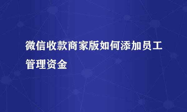 微信收款商家版如何添加员工管理资金