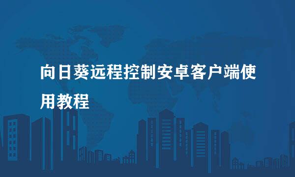向日葵远程控制安卓客户端使用教程