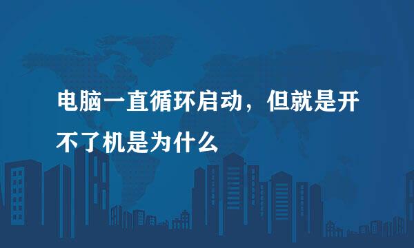 电脑一直循环启动，但就是开不了机是为什么