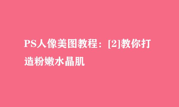 PS人像美图教程：[2]教你打造粉嫩水晶肌